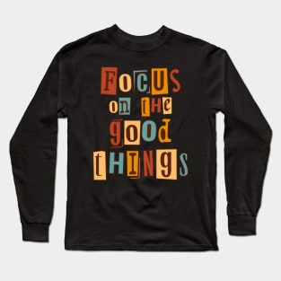 Focus on the good things. Inspirational Quote, Motivational Phrase Long Sleeve T-Shirt